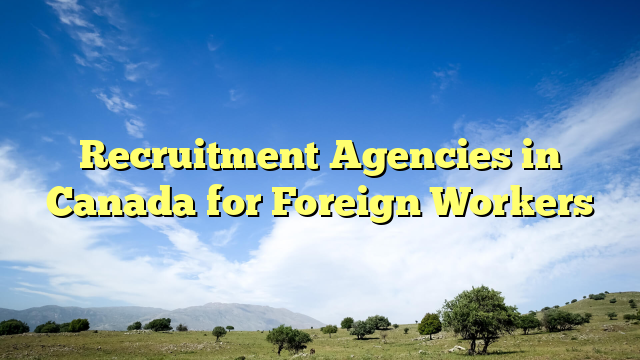 Recruitment Agencies in Canada for Foreign Workers